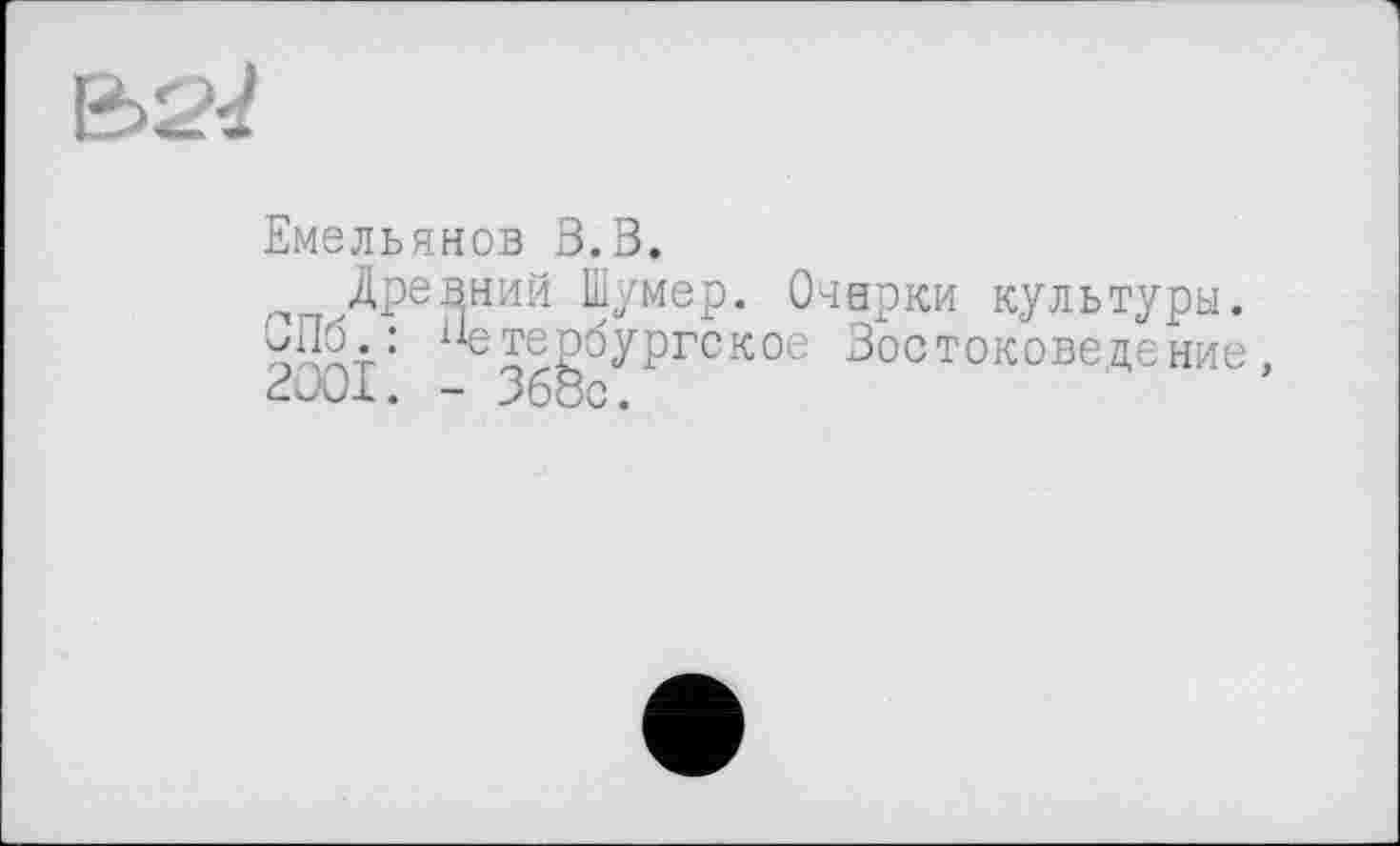 ﻿Є>2^
Емельянов З.В.
Древний Шумер. Очерки культуры. оЖт: петербургское Востоковедение, В Jux. - Збос.